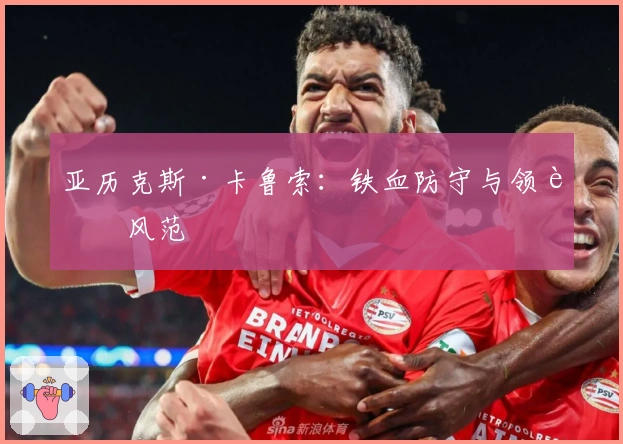 亚历克斯·卡鲁索：铁血防守与领袖风范