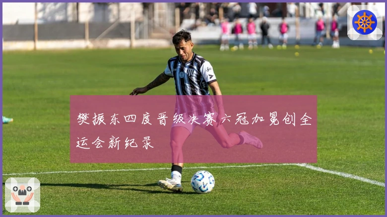 樊振东四度晋级决赛六冠加冕创全运会新纪录