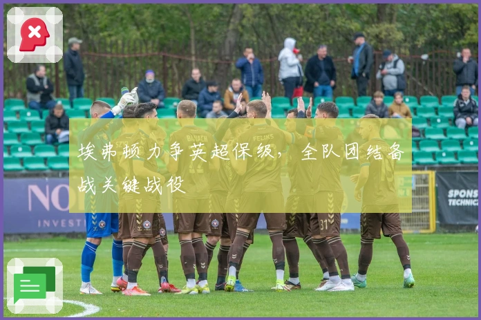 埃弗顿力争英超保级,全队团结备战关键战役