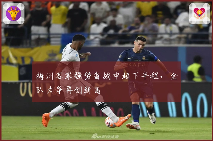 梅州客家强势备战中超下半程，全队力争再创新高