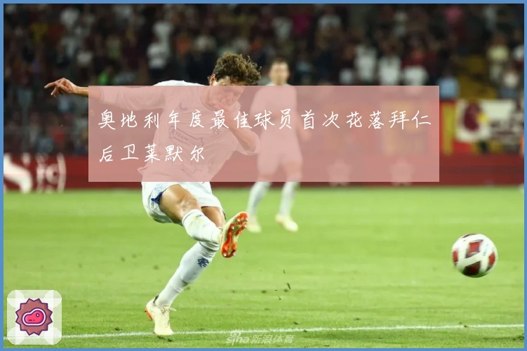 奥地利年度最佳球员首次花落拜仁后卫莱默尔