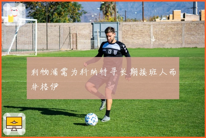 利物浦需为科纳特寻长期接班人而非格伊