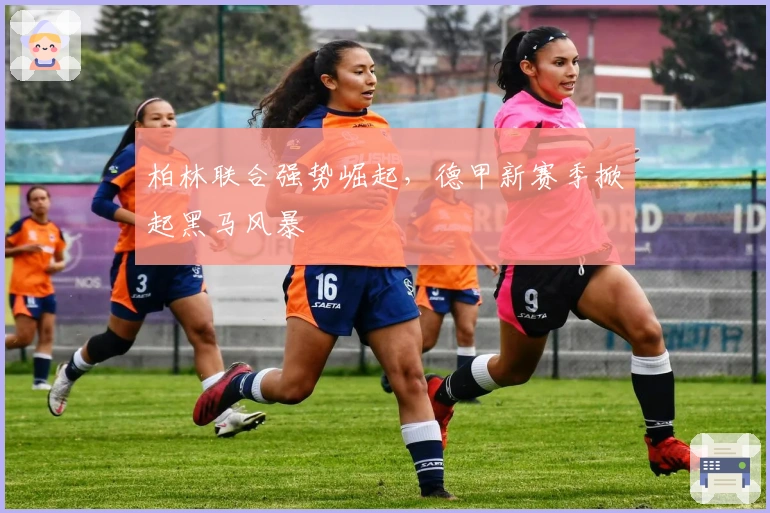 柏林联合强势崛起，德甲新赛季掀起黑马风暴