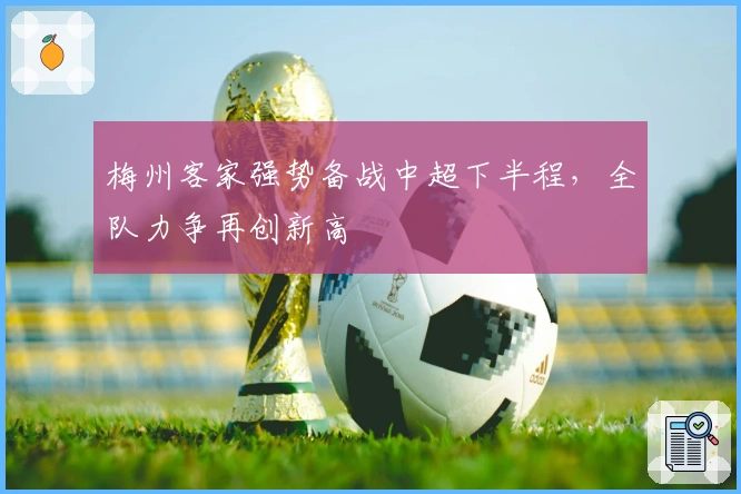 梅州客家强势备战中超下半程，全队力争再创新高